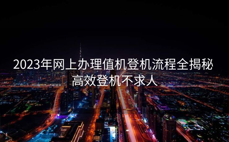 2023年网上办理值机登机流程全揭秘 高效登机不求人