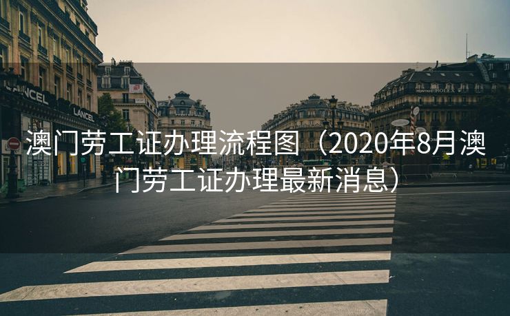 澳门劳工证办理流程图（2020年8月澳门劳工证办理最新消息）