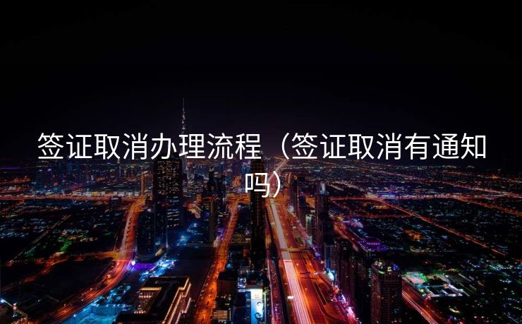 签证取消办理流程（签证取消有通知吗）