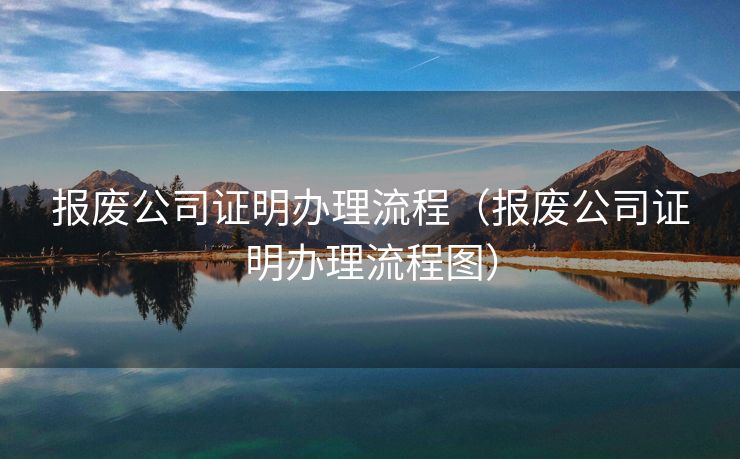 报废公司证明办理流程(报废公司证明办理流程图) 报废公司证明办理流程(报废公司证明办理流程图)