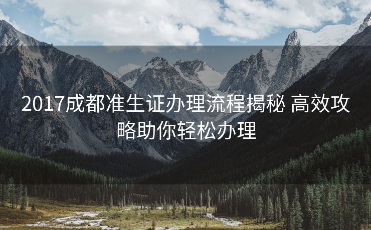 2017成都准生证办理流程揭秘 高效攻略助你轻松办理 2017成都准生证办理流程揭秘 高效攻略助你轻松办理