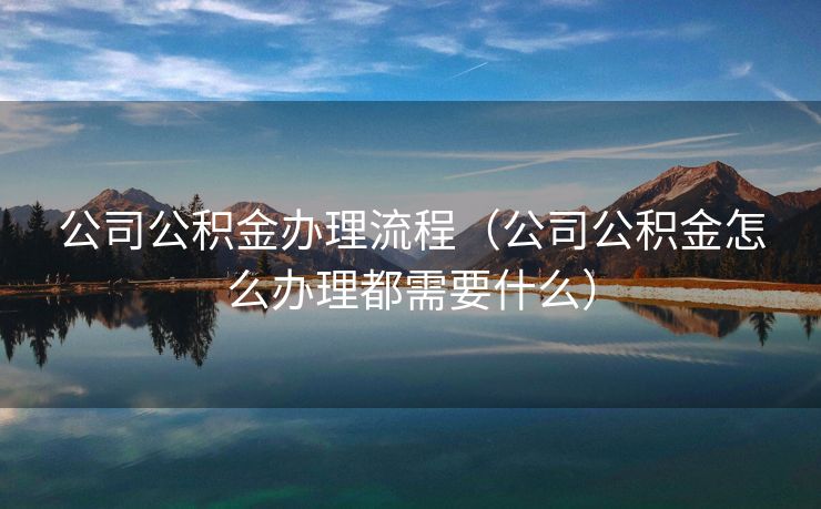 公司公积金办理流程（公司公积金怎么办理都需要什么）