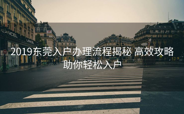 2019东莞入户办理流程揭秘 高效攻略助你轻松入户
