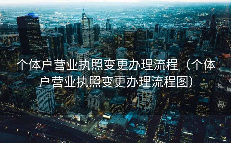 个体户营业执照变更办理流程（个体户营业执照变更办理流程图）