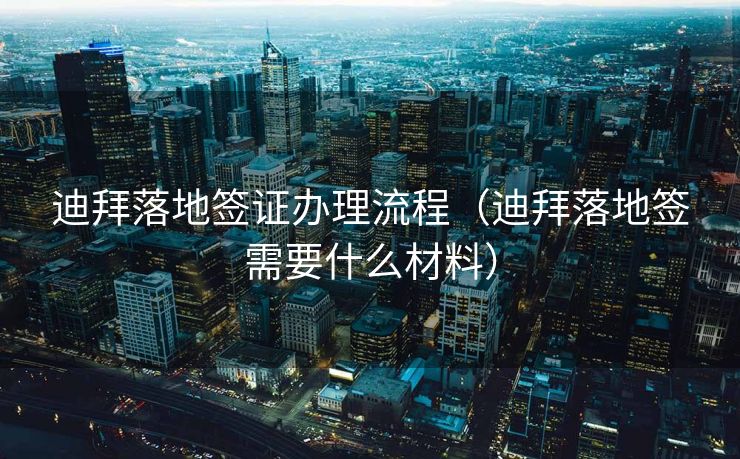 迪拜落地签证办理流程（迪拜落地签需要什么材料）