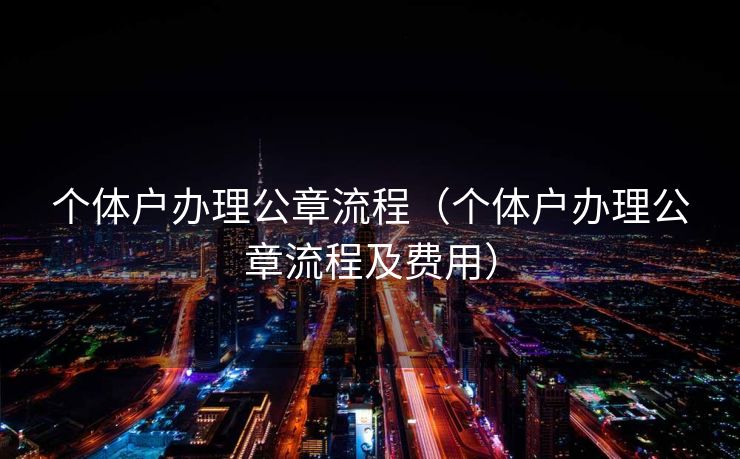 个体户办理公章流程（个体户办理公章流程及费用）