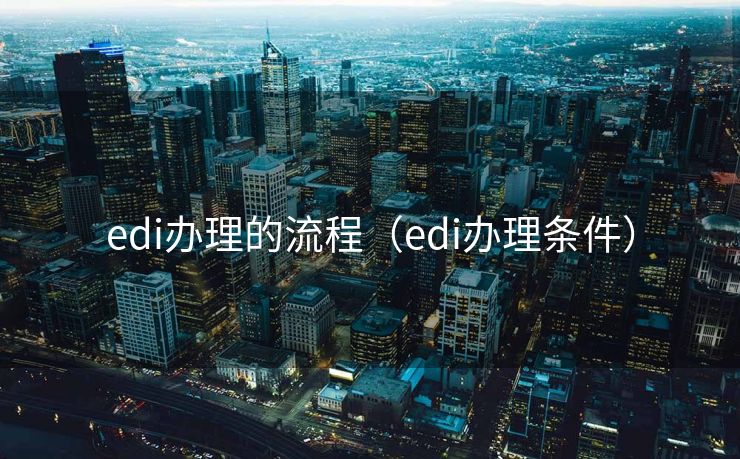 edi办理的流程（edi办理条件）