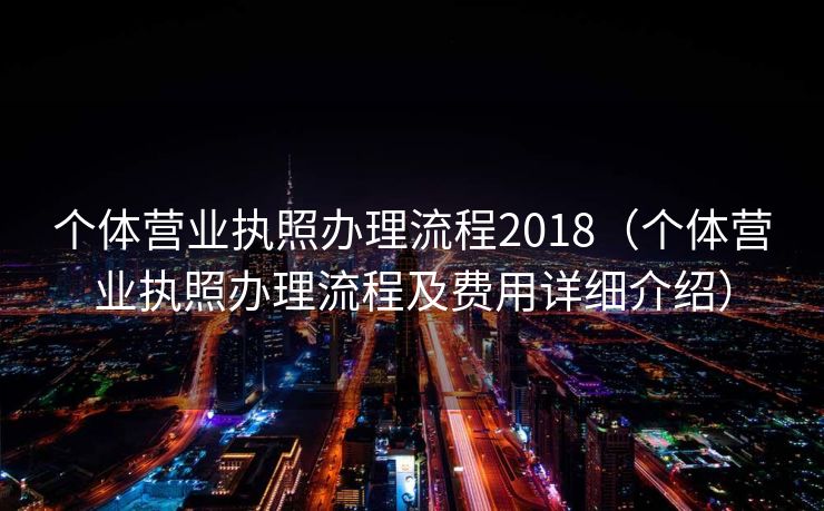 个体营业执照办理流程2018（个体营业执照办理流程及费用详细介绍）