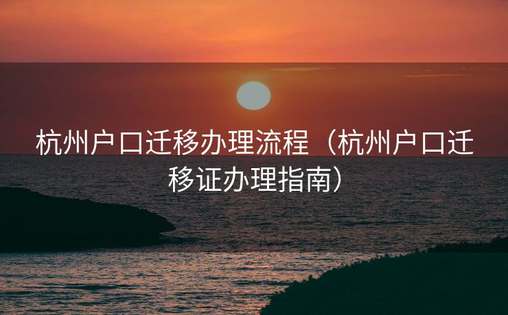杭州户口迁移办理流程（杭州户口迁移证办理指南）