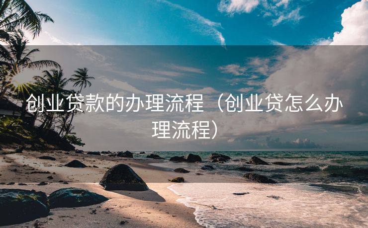 创业贷款的办理流程（创业贷怎么办理流程）