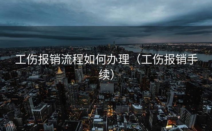 工伤报销流程如何办理(工伤报销手续) 工伤报销流程如何办理(工伤报销手续)