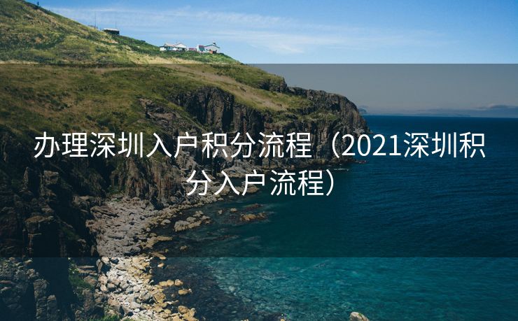 办理深圳入户积分流程（2021深圳积分入户流程）