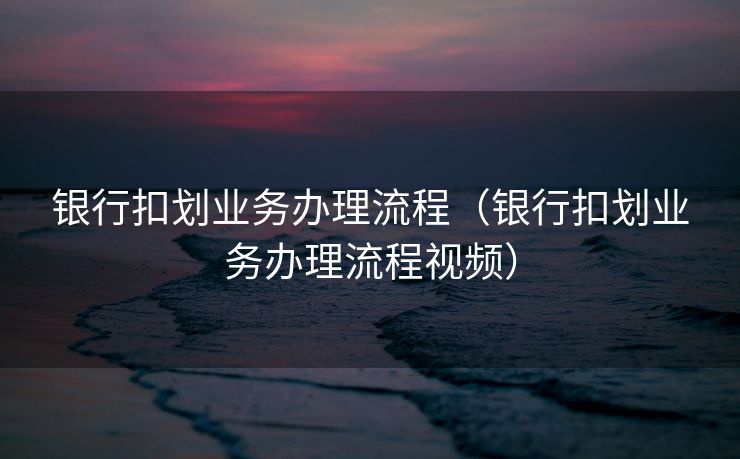 银行扣划业务办理流程（银行扣划业务办理流程视频）