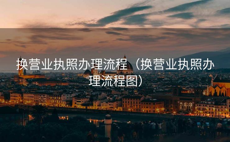 换营业执照办理流程（换营业执照办理流程图）