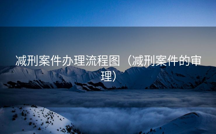 减刑案件办理流程图（减刑案件的审理）