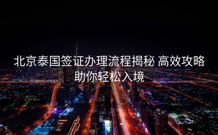 北京泰国签证办理流程揭秘 高效攻略助你轻松入境