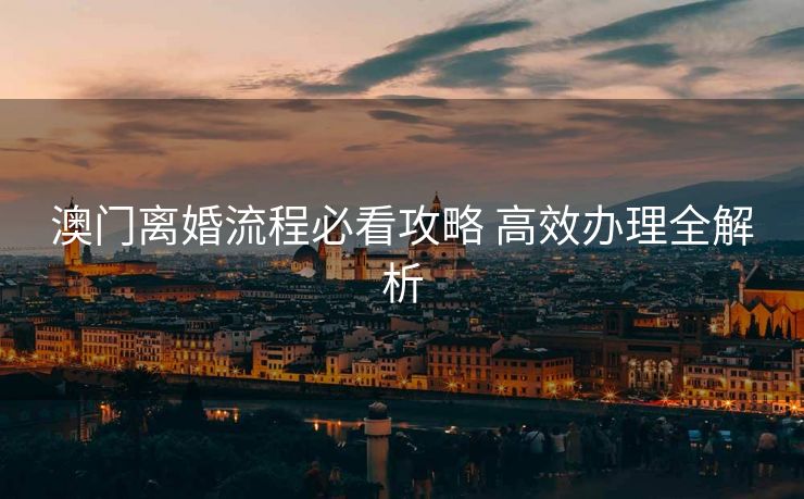 澳门离婚流程必看攻略 高效办理全解析