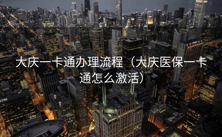 大庆一卡通办理流程（大庆医保一卡通怎么激活）