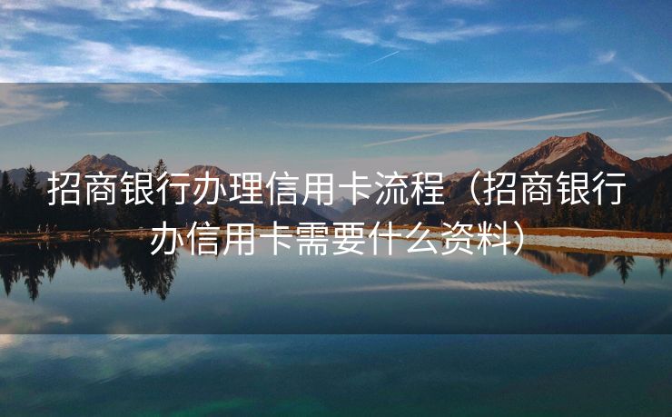 招商银行办理信用卡流程（招商银行办信用卡需要什么资料）