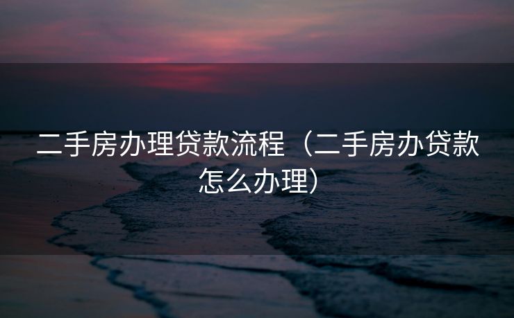 二手房办理贷款流程（二手房办贷款怎么办理）