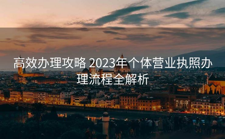 高效办理攻略 2023年个体营业执照办理流程全解析