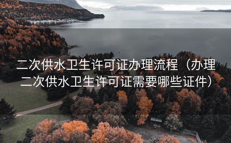 二次供水卫生许可证办理流程（办理二次供水卫生许可证需要哪些证件）