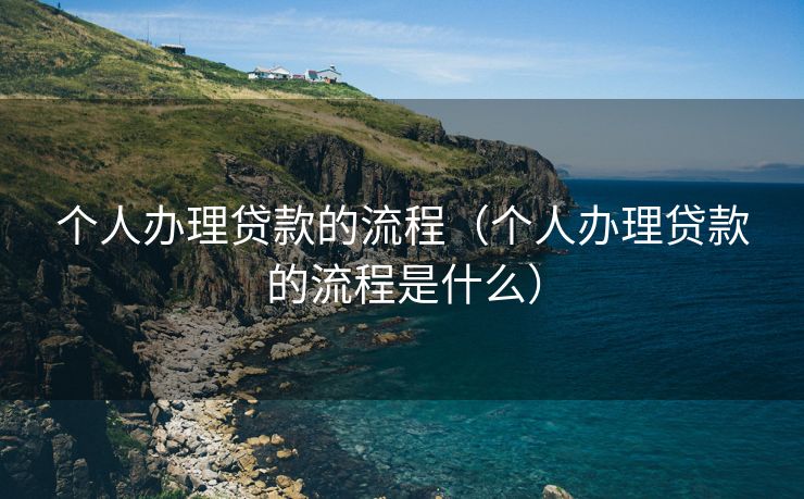 个人办理贷款的流程（个人办理贷款的流程是什么）