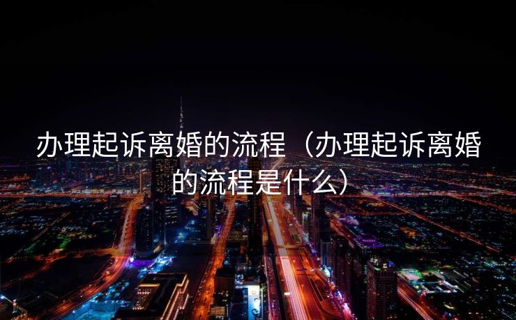 办理起诉离婚的流程（办理起诉离婚的流程是什么）