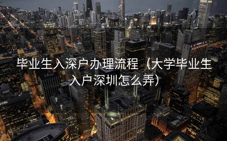 毕业生入深户办理流程（大学毕业生入户深圳怎么弄）