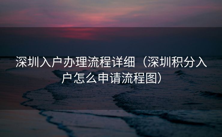 深圳入户办理流程详细（深圳积分入户怎么申请流程图）