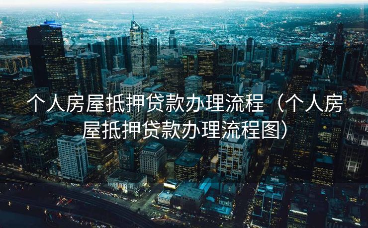 个人房屋抵押贷款办理流程(个人房屋抵押贷款办理流程图) 个人房屋抵押贷款办理流程(个人房屋抵押贷款办理流程图)