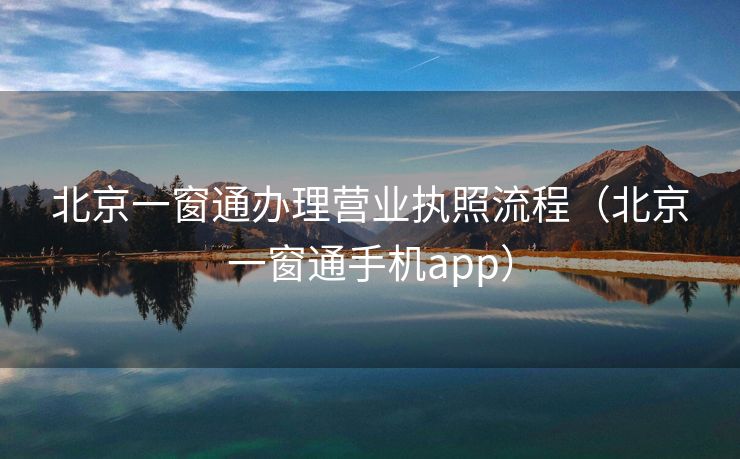 北京一窗通办理营业执照流程（北京一窗通手机app）