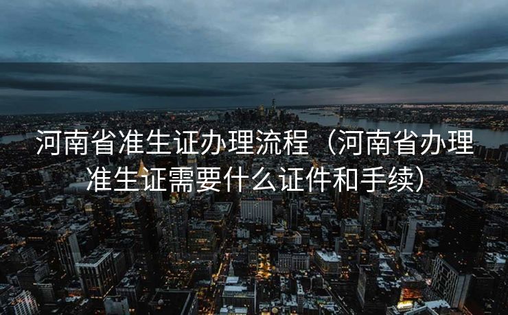 河南省准生证办理流程（河南省办理准生证需要什么证件和手续）