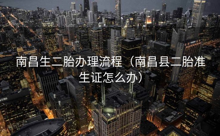 南昌生二胎办理流程（南昌县二胎准生证怎么办）