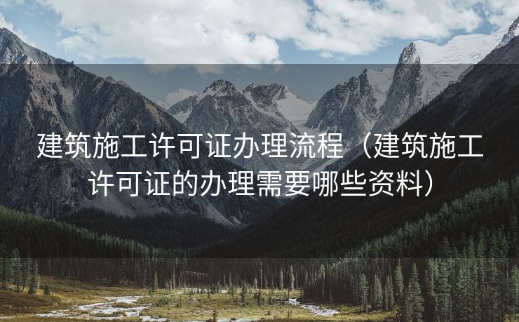建筑施工许可证办理流程(建筑施工许可证的办理需要哪些资料) 建筑施工许可证办理流程(建筑施工许可证的办理需要哪些资料)