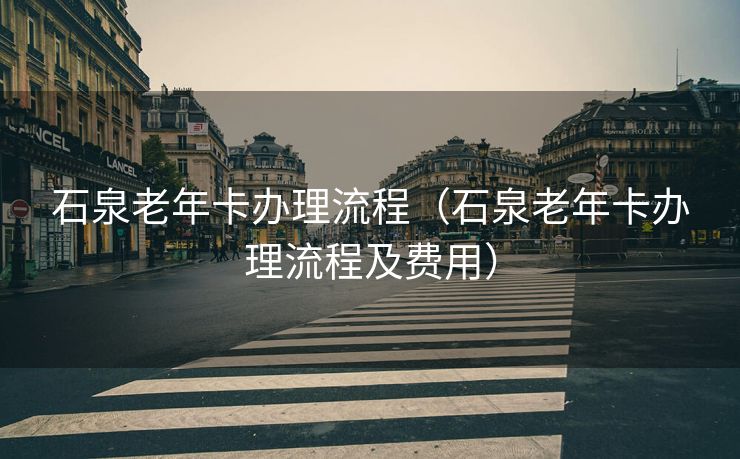 石泉老年卡办理流程（石泉老年卡办理流程及费用）