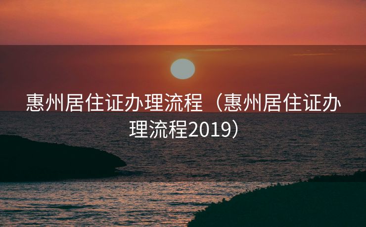 惠州居住证办理流程（惠州居住证办理流程2019）