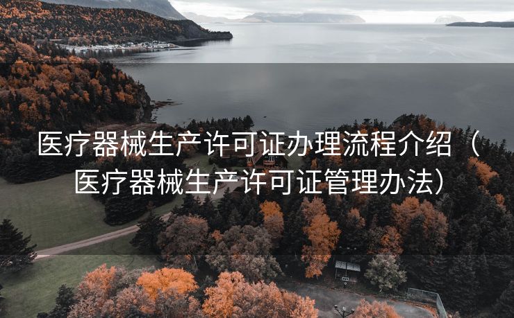 医疗器械生产许可证办理流程介绍（医疗器械生产许可证管理办法）