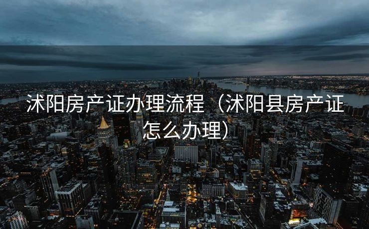 沭阳房产证办理流程（沭阳县房产证怎么办理）