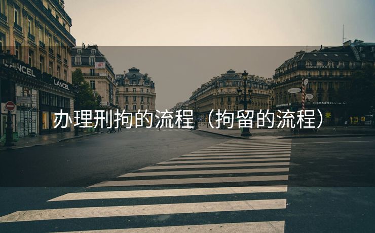 办理刑拘的流程(拘留的流程) 办理刑拘的流程(拘留的流程)