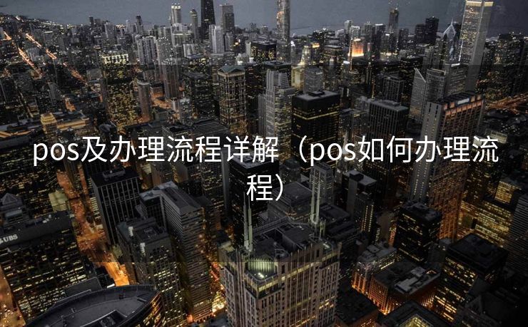 pos及办理流程详解（pos如何办理流程）