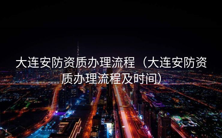 大连安防资质办理流程(大连安防资质办理流程及时间) 大连安防资质办理流程(大连安防资质办理流程及时间)