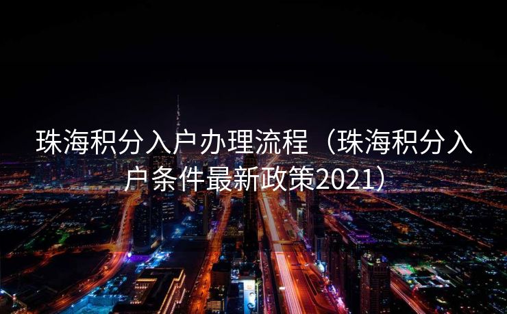 珠海积分入户办理流程（珠海积分入户条件最新政策2021）