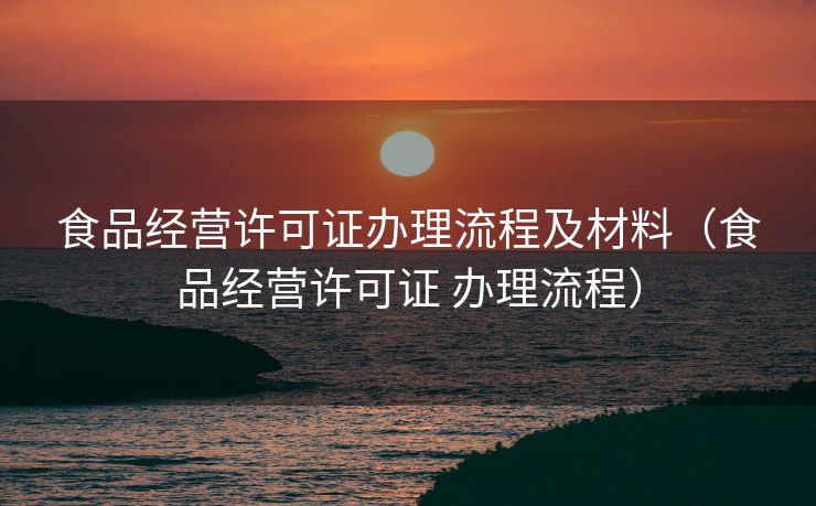 食品经营许可证办理流程及材料（食品经营许可证 办理流程）