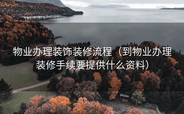 物业办理装饰装修流程（到物业办理装修手续要提供什么资料）