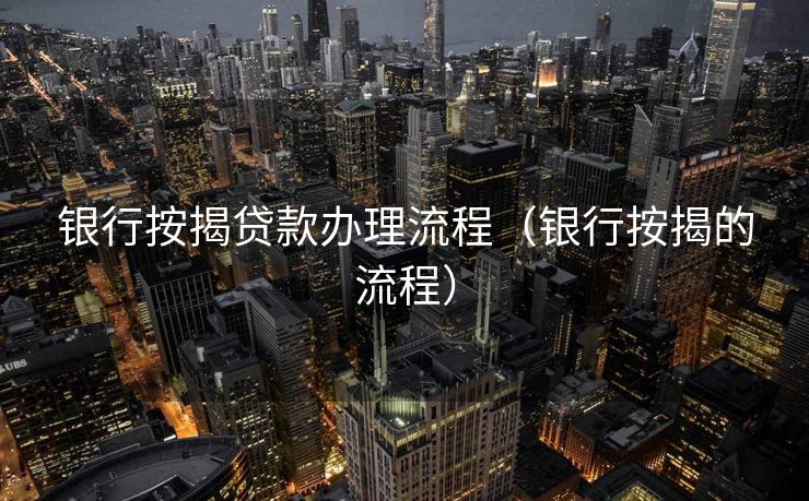 银行按揭贷款办理流程（银行按揭的流程）