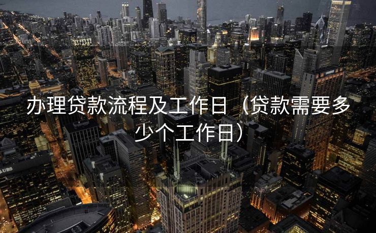 办理贷款流程及工作日（贷款需要多少个工作日）
