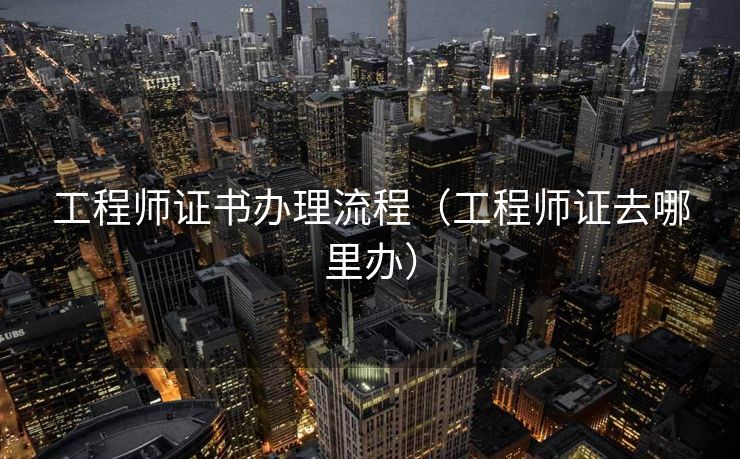 工程师证书办理流程（工程师证去哪里办）