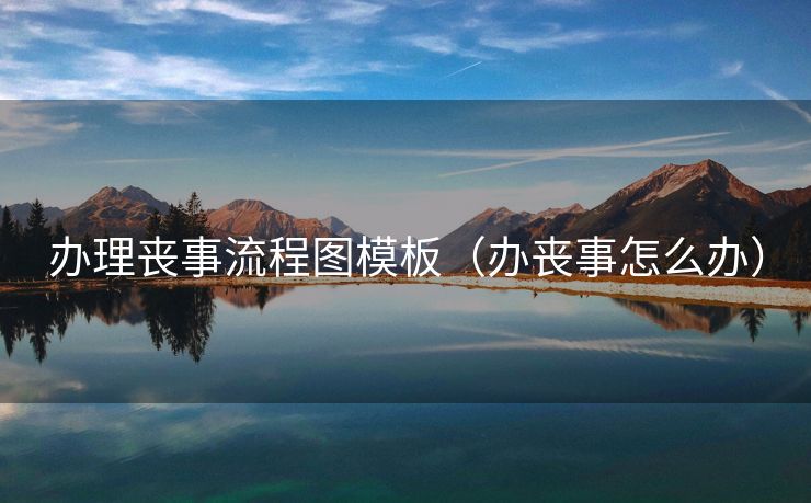 办理丧事流程图模板（办丧事怎么办）