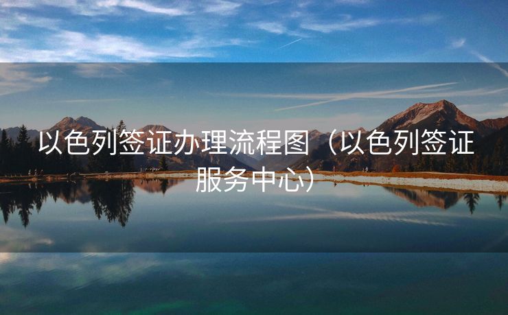 以色列签证办理流程图（以色列签证服务中心）